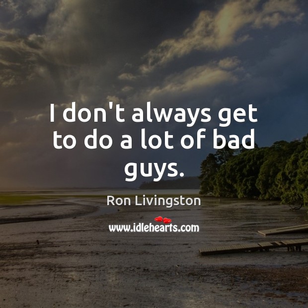 I don’t always get to do a lot of bad guys. Ron Livingston Picture Quote