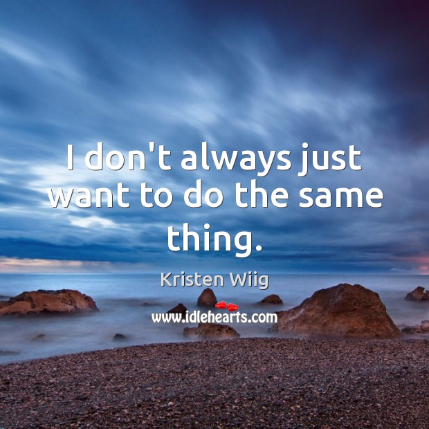 I don’t always just want to do the same thing. Kristen Wiig Picture Quote