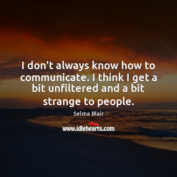I don’t always know how to communicate. I think I get a Communication Quotes Image