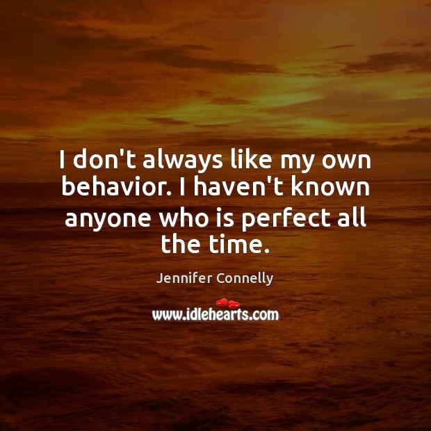 I don’t always like my own behavior. I haven’t known anyone who is perfect all the time. Behavior Quotes Image