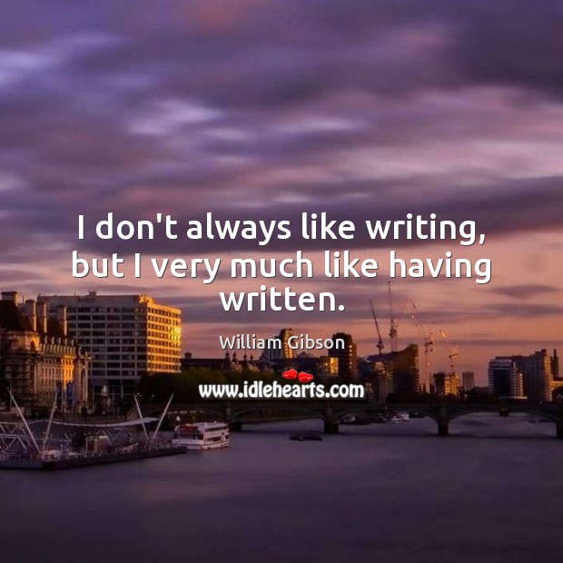 I don’t always like writing, but I very much like having written. William Gibson Picture Quote