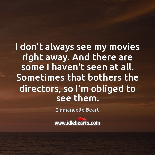 I don’t always see my movies right away. And there are some Emmanuelle Beart Picture Quote
