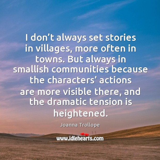 I don’t always set stories in villages, more often in towns. Joanna Trollope Picture Quote