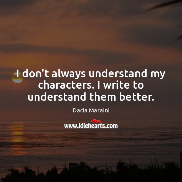 I don’t always understand my characters. I write to understand them better. Dacia Maraini Picture Quote