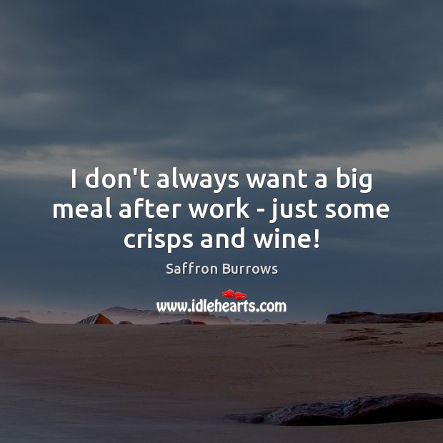 I don’t always want a big meal after work – just some crisps and wine! Saffron Burrows Picture Quote