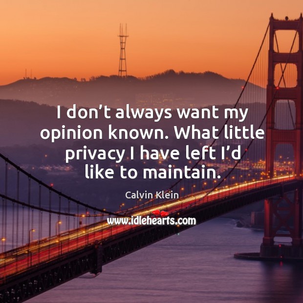 I don’t always want my opinion known. What little privacy I have left I’d like to maintain. Calvin Klein Picture Quote