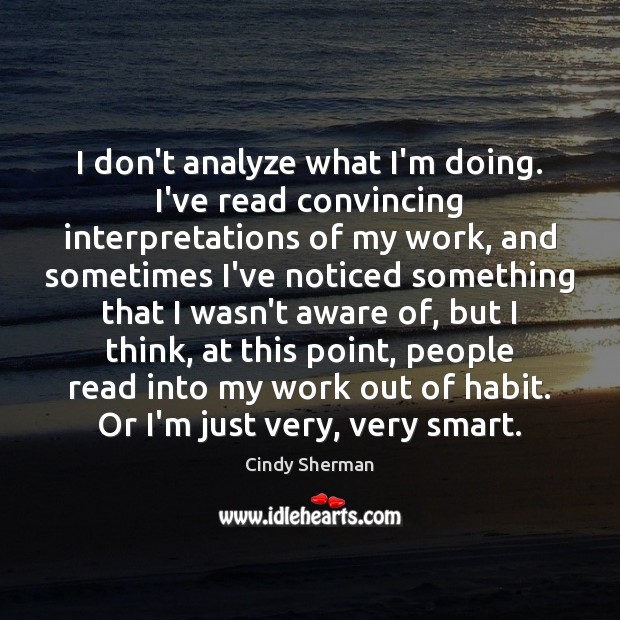 I don’t analyze what I’m doing. I’ve read convincing interpretations of my Image