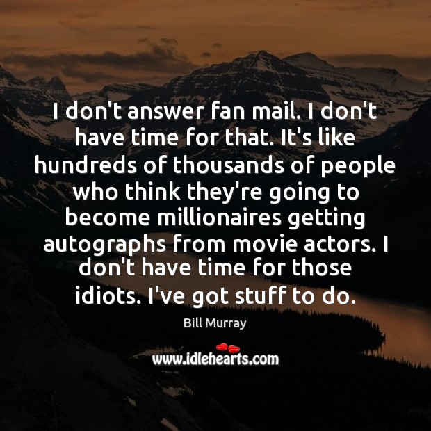 I don’t answer fan mail. I don’t have time for that. It’s Image