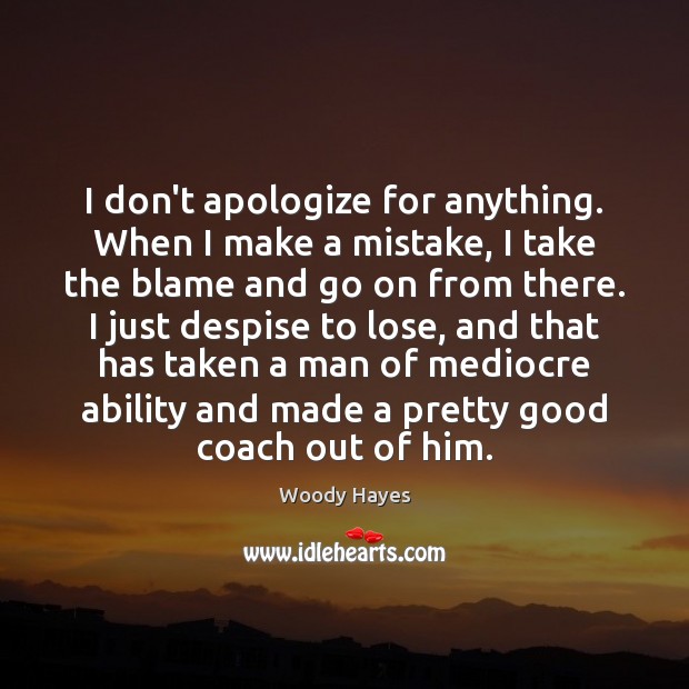 I don’t apologize for anything. When I make a mistake, I take Woody Hayes Picture Quote