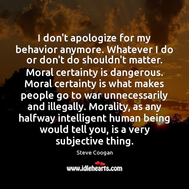 I don’t apologize for my behavior anymore. Whatever I do or don’t Steve Coogan Picture Quote