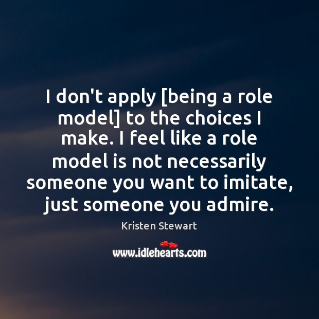 I don’t apply [being a role model] to the choices I make. Kristen Stewart Picture Quote