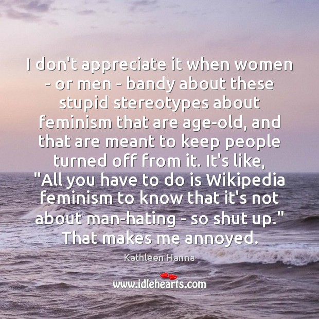 I don’t appreciate it when women – or men – bandy about Kathleen Hanna Picture Quote