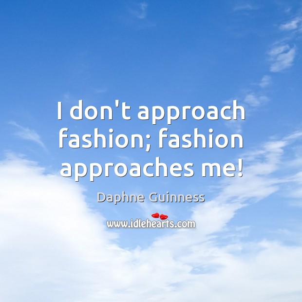 I don’t approach fashion; fashion approaches me! Image