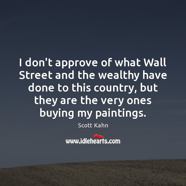 I don’t approve of what Wall Street and the wealthy have done Scott Kahn Picture Quote