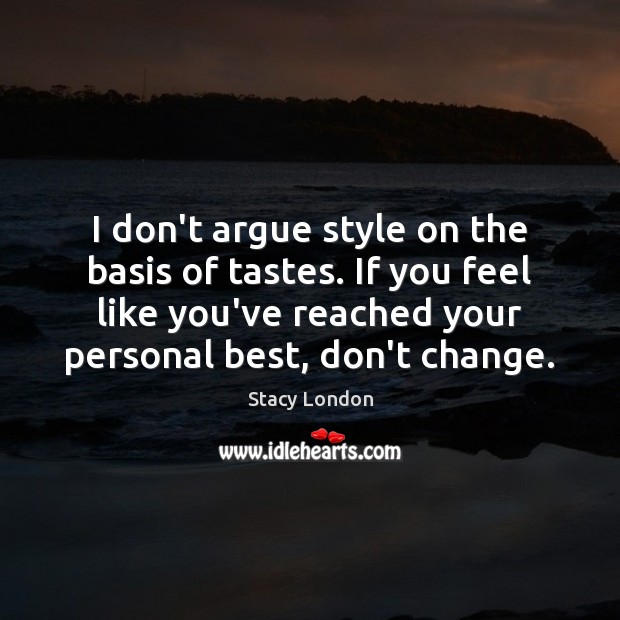 I don’t argue style on the basis of tastes. If you feel Stacy London Picture Quote