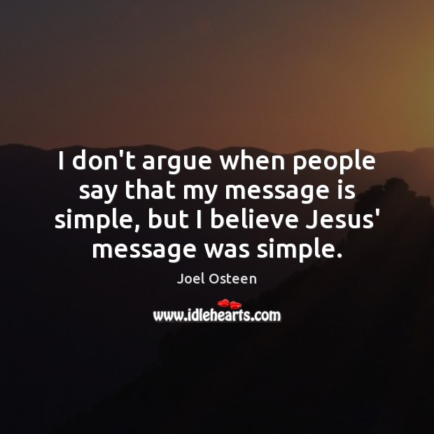 I don’t argue when people say that my message is simple, but Joel Osteen Picture Quote