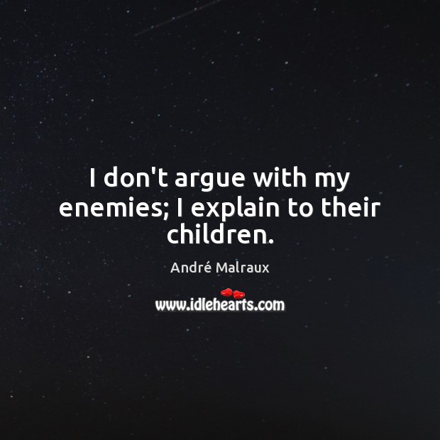 I don’t argue with my enemies; I explain to their children. André Malraux Picture Quote