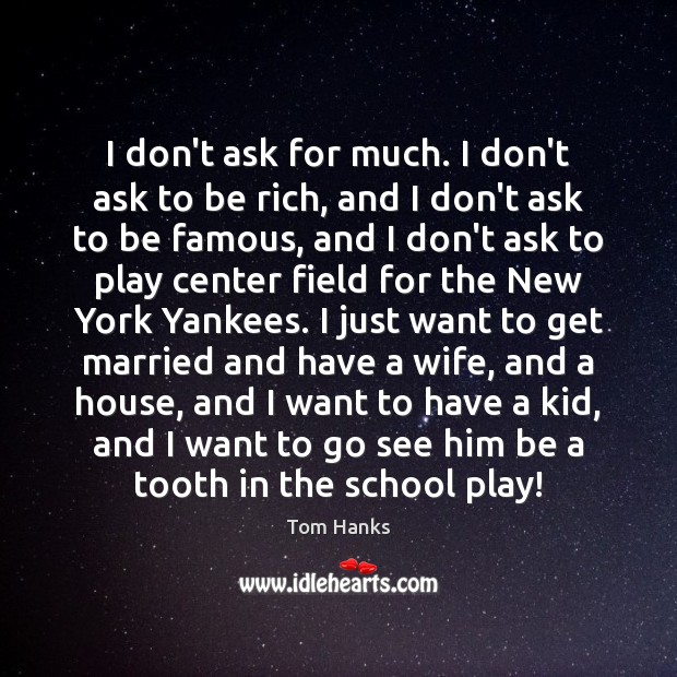 I don’t ask for much. I don’t ask to be rich, and Tom Hanks Picture Quote