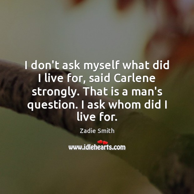 I don’t ask myself what did I live for, said Carlene strongly. Zadie Smith Picture Quote