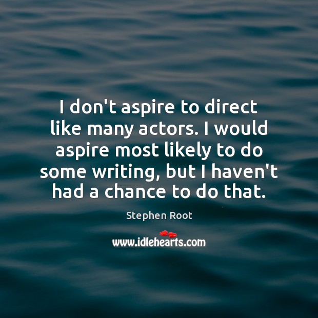 I don’t aspire to direct like many actors. I would aspire most Stephen Root Picture Quote