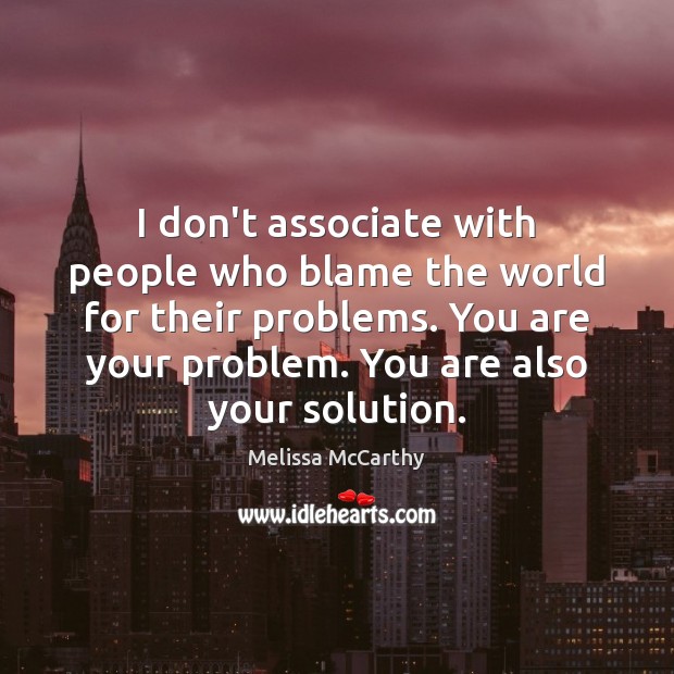 I don’t associate with people who blame the world for their problems. Melissa McCarthy Picture Quote