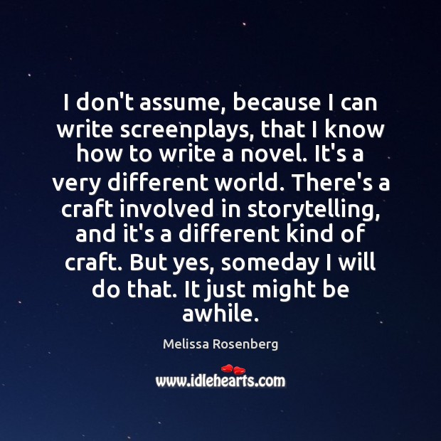 I don’t assume, because I can write screenplays, that I know how Melissa Rosenberg Picture Quote