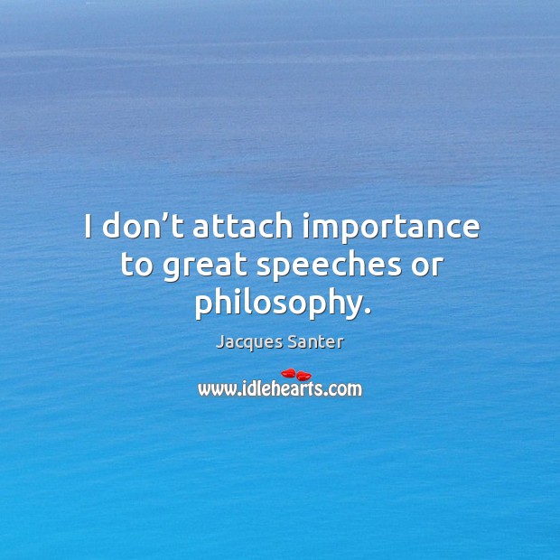 I don’t attach importance to great speeches or philosophy. Jacques Santer Picture Quote