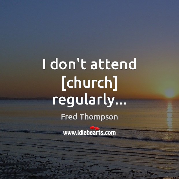 I don’t attend [church] regularly… Fred Thompson Picture Quote