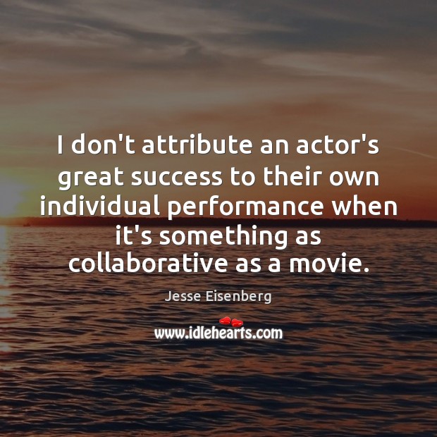 I don’t attribute an actor’s great success to their own individual performance Jesse Eisenberg Picture Quote