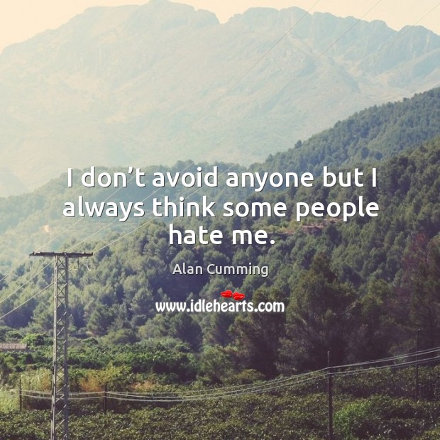 I don’t avoid anyone but I always think some people hate me. Alan Cumming Picture Quote