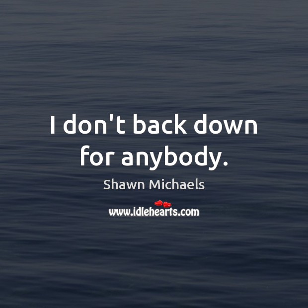 I don’t back down for anybody. Shawn Michaels Picture Quote
