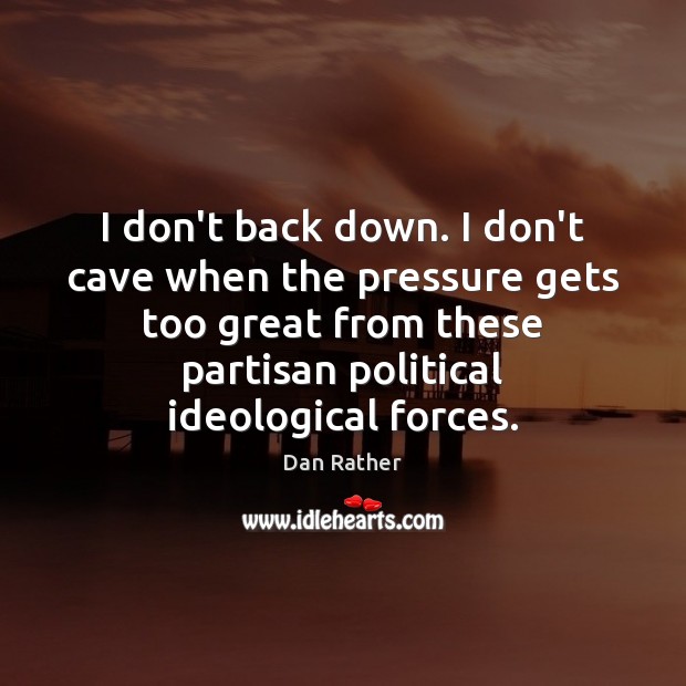 I don’t back down. I don’t cave when the pressure gets too Dan Rather Picture Quote