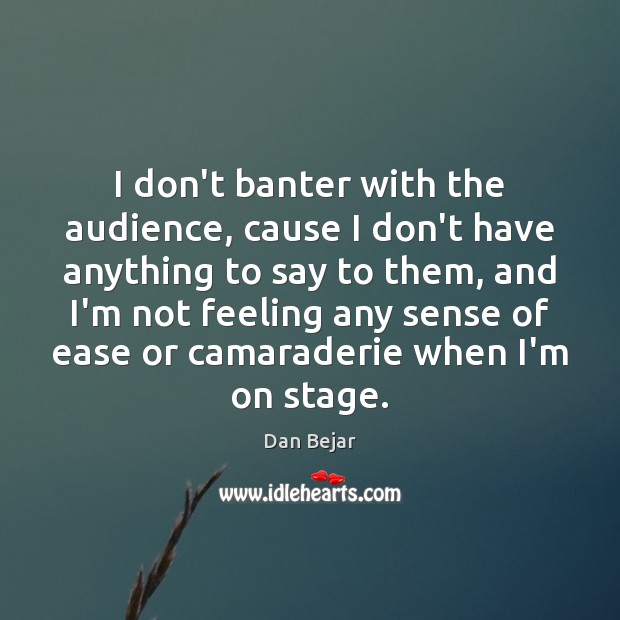 I don’t banter with the audience, cause I don’t have anything to Dan Bejar Picture Quote