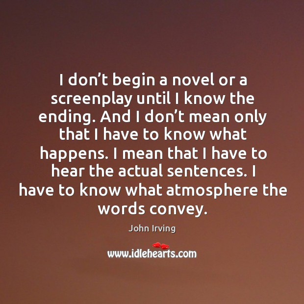 I don’t begin a novel or a screenplay until I know the ending. John Irving Picture Quote