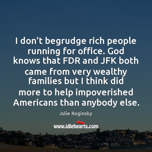 I don’t begrudge rich people running for office. God knows that FDR Julie Roginsky Picture Quote