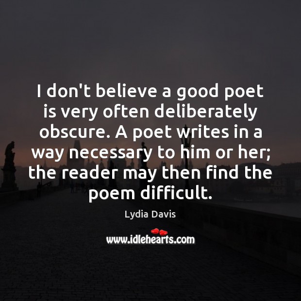 I don’t believe a good poet is very often deliberately obscure. A Lydia Davis Picture Quote