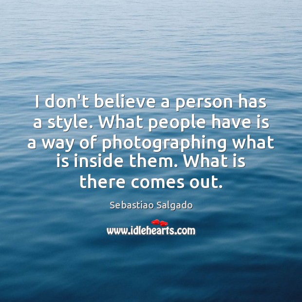 I don’t believe a person has a style. What people have is Sebastiao Salgado Picture Quote