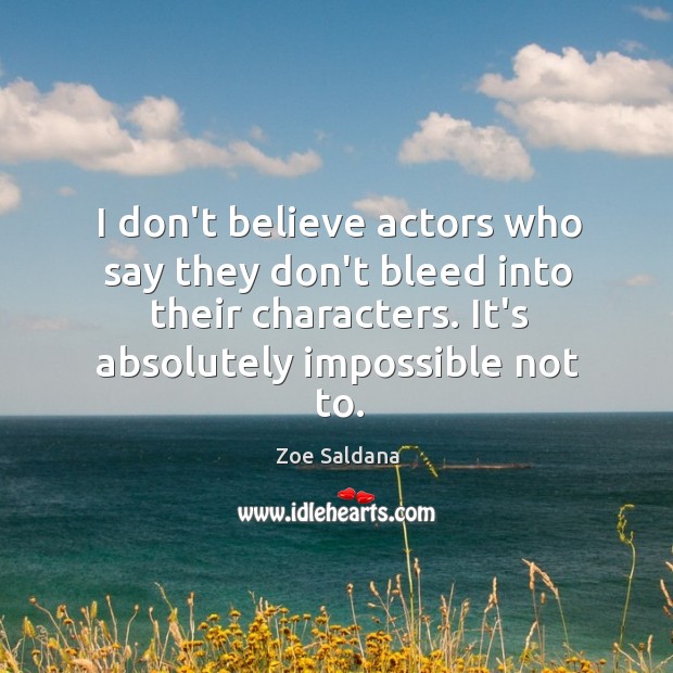 I don’t believe actors who say they don’t bleed into their characters. Zoe Saldana Picture Quote