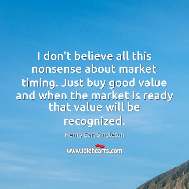 I don’t believe all this nonsense about market timing. Just buy good Henry Earl Singleton Picture Quote