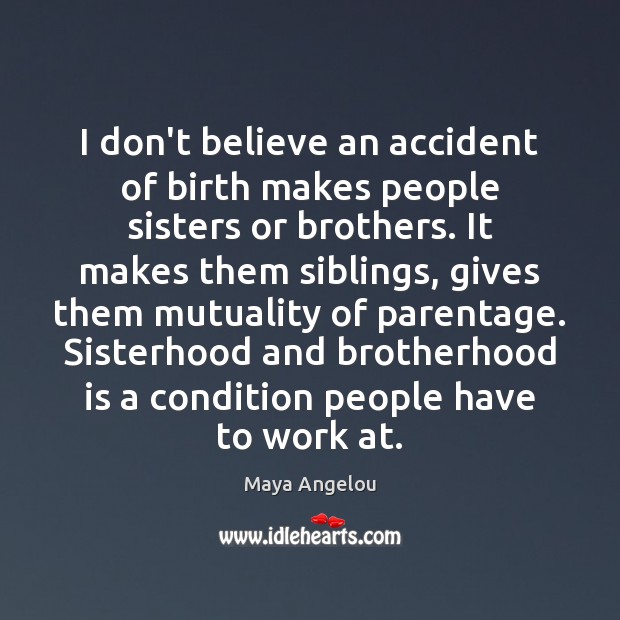 I don’t believe an accident of birth makes people sisters or brothers. Maya Angelou Picture Quote
