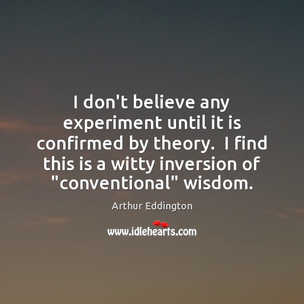 I don’t believe any experiment until it is confirmed by theory.  I Arthur Eddington Picture Quote
