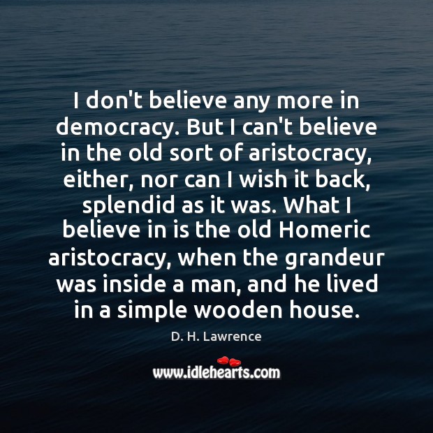 I don’t believe any more in democracy. But I can’t believe in D. H. Lawrence Picture Quote