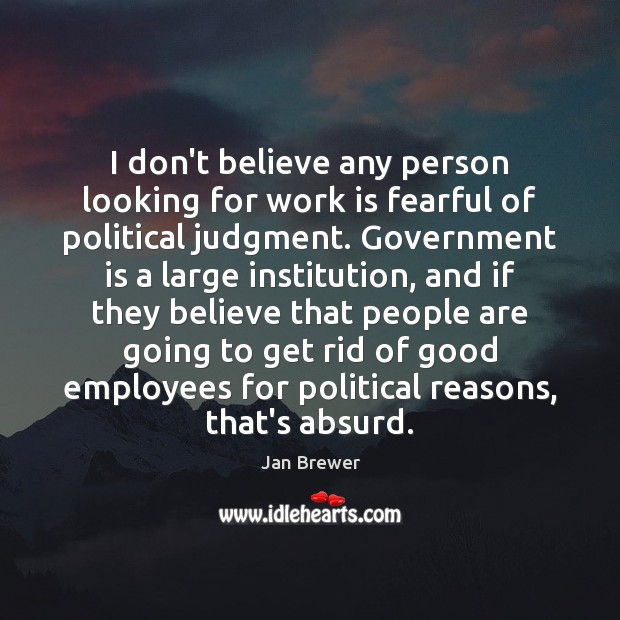 I don’t believe any person looking for work is fearful of political Jan Brewer Picture Quote