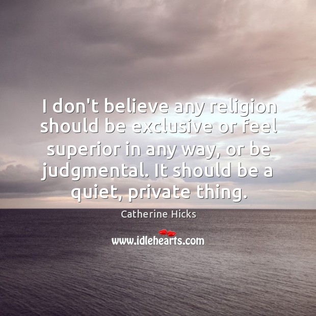 I don’t believe any religion should be exclusive or feel superior in Catherine Hicks Picture Quote
