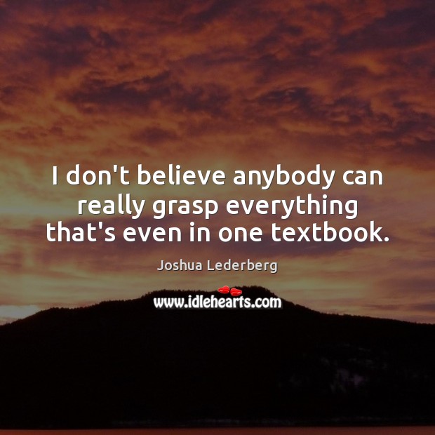 I don’t believe anybody can really grasp everything that’s even in one textbook. Joshua Lederberg Picture Quote