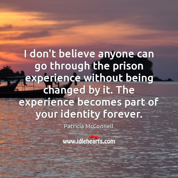 I don’t believe anyone can go through the prison experience without being Patricia McConnell Picture Quote