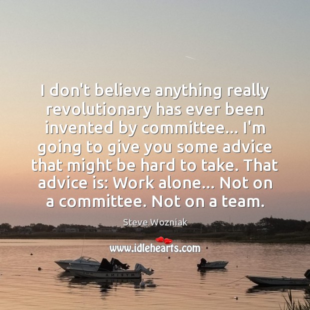 I don’t believe anything really revolutionary has ever been invented by committee… Image