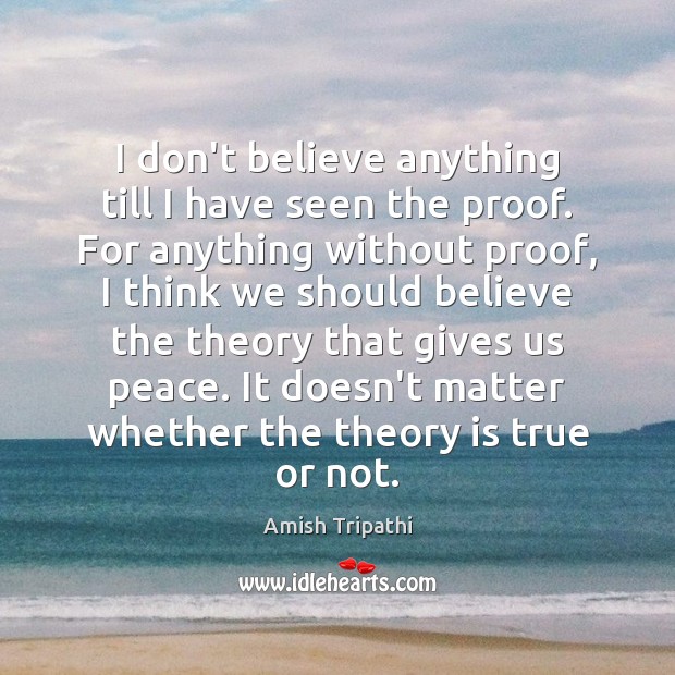 I don’t believe anything till I have seen the proof. For anything Amish Tripathi Picture Quote