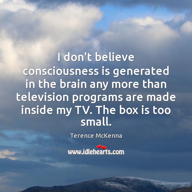 I don’t believe consciousness is generated in the brain any more than Terence McKenna Picture Quote