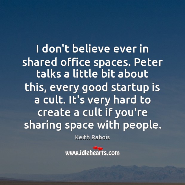 I don’t believe ever in shared office spaces. Peter talks a little Keith Rabois Picture Quote